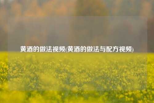 黄酒的做法视频(黄酒的做法与配方视频)